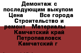 Демонтаж с последующим выкупом  › Цена ­ 10 - Все города Строительство и ремонт » Материалы   . Камчатский край,Петропавловск-Камчатский г.